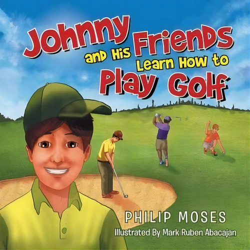 Johnny And His Friends Learn How To Play Golf, De Philip Moses. Editorial Xlibris, Tapa Blanda En Inglés