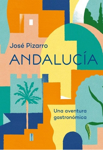 Andalucía. Una Aventura Gastronómica - Jose Pizarro