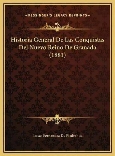 Historia General De Las Conquistas Del Nuevo Reino De Granada (1881), De De Piedrahita, Lucas Fernandez. Editorial Kessinger Pub Llc, Tapa Dura En Español