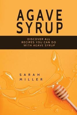 Libro Agave Syrup : Discover All Recipes You Can Do With ...