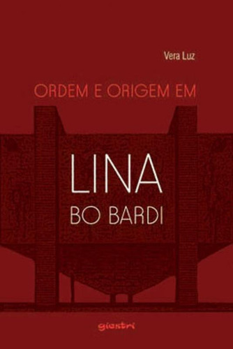 Ordem E Origem Em Lina Bo Bardi, De Luz, Vera. Editora Giostri, Capa Mole, Edição 1ª Edição - 2014 Em Português