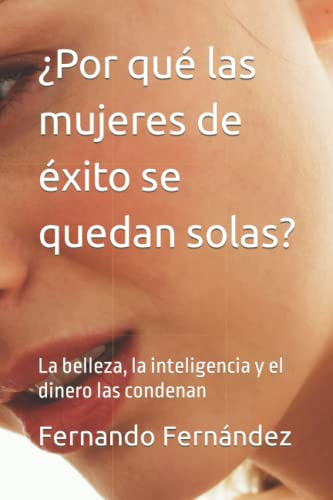 ¿por Que Las Mujeres De Exito Se Quedan Solas?: La Belleza L