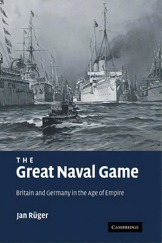 Studies In The Social And Cultural History Of Modern Warfare: The Great Naval Game: Britain And G..., De Jan Ruger. Editorial Cambridge University Press, Tapa Dura En Inglés