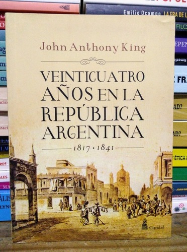 Veinticuatro Años De La República Argentina. John A King