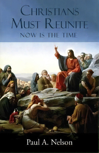 Christians Must Reunite : Now Is The Time, De Paul A Nelson. Editorial Leonine Publishers, Tapa Blanda En Inglés