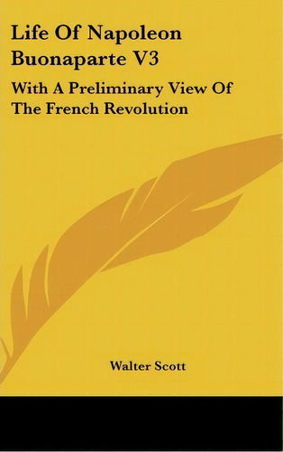 Life Of Napoleon Buonaparte V3 : With A Preliminary View Of The French Revolution, De Sir Walter Scott. Editorial Kessinger Publishing, Tapa Dura En Inglés