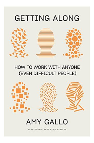 Getting Along: How To Work With Anyone (even Difficult Peopl