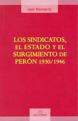 Los Sindicatos El Estado Y El Surgimiento De Peron 1930 / 1946, De Joel Horowitz. Editorial Eduntref, Tapa Blanda En Español