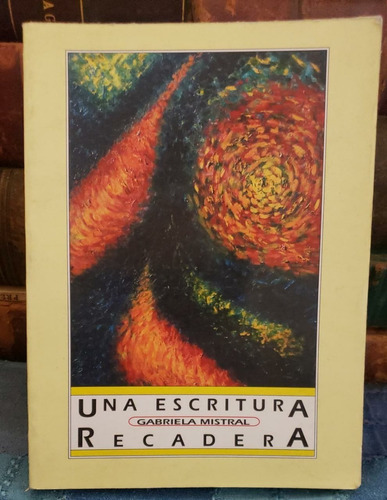 Una Escritura Recadera - Gabriela Mistral