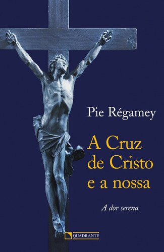 A cruz de Cristo e a nossa, de Régamey, Pie. Editorial Quadrante Editora, capa mole em português, 2014