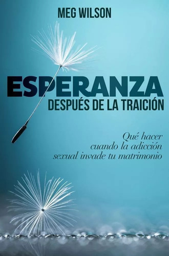 Esperanza Después De La Traición: Qué Hacer Cuando La Adicción Sexual Invade Tu Matrimonio, De Meg Wilson. Editorial Portavoz En Español