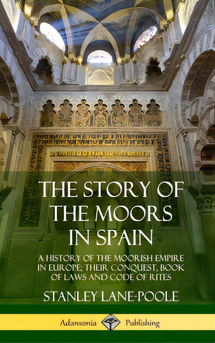 The Story Of The Moors In Spain: A History Of The Moorish Empire In Europe; Their Conquest, Book ..., De Lane-poole, Stanley. Editorial Lulu Pr, Tapa Dura En Inglés