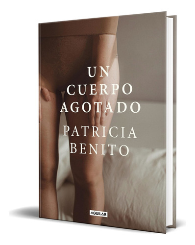 Libro Un Cuerpo Agotado [ Patricia Benito ] Original, De Patricia Benito. Editorial Aguilar, Tapa Dura En Español, 2023