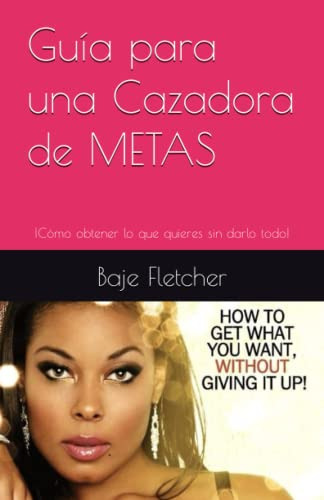 Guia Para Una Cazadora De Metas: ¡como Obtener Lo Que Quiere