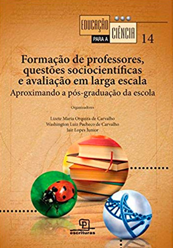 Formação de professores, questões sociocientíficas e avaliação em larga escala: Aproximando a pós-graduação da escola, de  Carvalho, Lizete Maria Orquiza de/  Carvalho, Washington Luiz Pacheco de/  Lopes Junior, Jair. Série Educação para a Ciência (14), vol. 14. Universo dos Livros Editora LTDA, capa mole em português, 2016