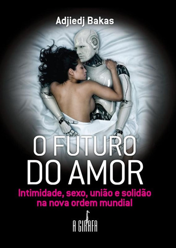 O futuro do amor: Intimidade, sexo, união e solidão na nova ordem mundial, de Bakas, Adjiedj. Universo dos Livros Editora LTDA, capa mole em português, 2011