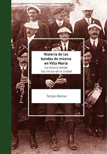 Historia De Las Bandas De Música En Villa María, De Sergio Alonso. Editorial Eduvim, Tapa Blanda, Edición 2012 En Español