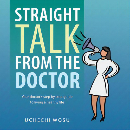 Straight Talk From The Doctor: Your Doctor's Step By Step Guide To Living A Healthy Life, De Wosu, Uchechi. Editorial Authorhouse, Tapa Blanda En Inglés