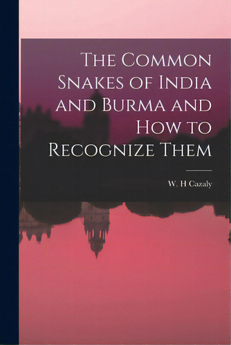The Common Snakes Of India And Burma And How To Recognize Them, De Cazaly, W. H.. Editorial Legare Street Pr, Tapa Blanda En Inglés