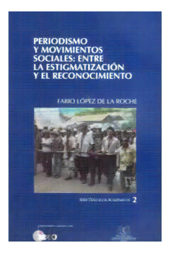 Periodismo Y Movimientos Sociales: Entre La Estigmatizació, De Fabio López De La Roche. Serie 9588085456, Vol. 1. Editorial Politécnico Grancolombiano, Tapa Blanda, Edición 2002 En Español, 2002