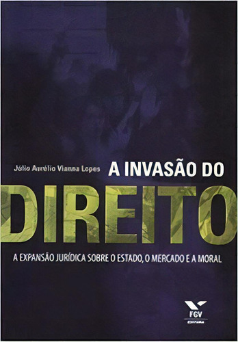 A Invasão Do Direito - Expansão Jurídica Sobre O Estado, O Mercado E A Moral, De Lopes Vianna. Editora Fgv Em Português