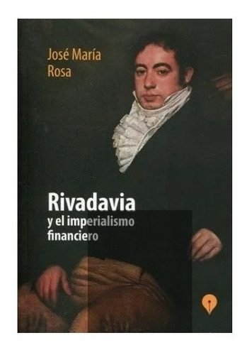 Rivadavia Y El Imperialismo Financiero - Rosa, Jose Maria