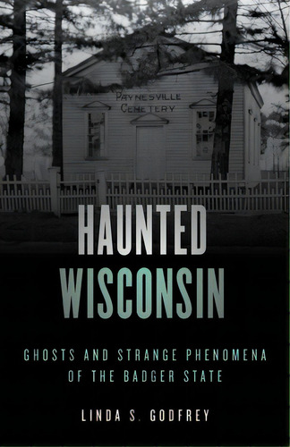 Haunted Wisconsin: Ghosts And Strange Phenomena Of The Badger State, De Godfrey, Linda S.. Editorial Globe Pequot Pr, Tapa Blanda En Inglés