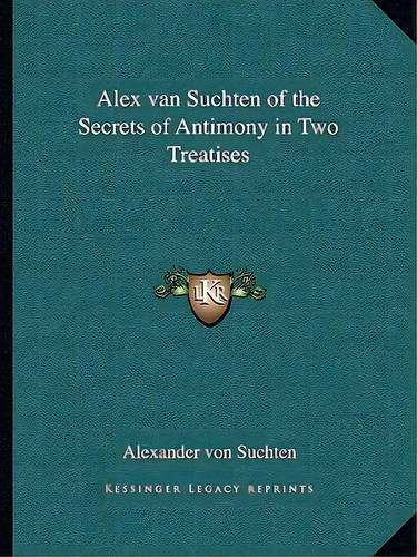Alex Van Suchten Of The Secrets Of Antimony In Two Treatises, De Von Suchten, Alexander. Editorial Kessinger Pub Llc, Tapa Blanda En Inglés