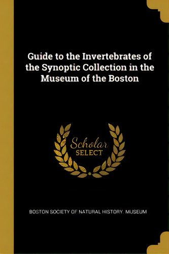 Guide To The Invertebrates Of The Synoptic Collection In The Museum Of The Boston, De Society Of Natural History Museum, Bost. Editorial Wentworth Pr, Tapa Blanda En Inglés
