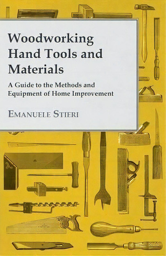 Woodworking Hand Tools And Materials - A Guide To The Methods And Equipment Of Home Improvement, De Emanuele Stieri. Editorial Read Books, Tapa Blanda En Inglés