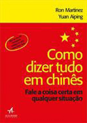 Como Dizer Tudo Em Chinês: Fale A Coisa Certa Em Qualquer Situação, De Aiping, Yuan. Editora Alta Books, Capa Mole, Edição 1ª Edição - 2018 Em Português