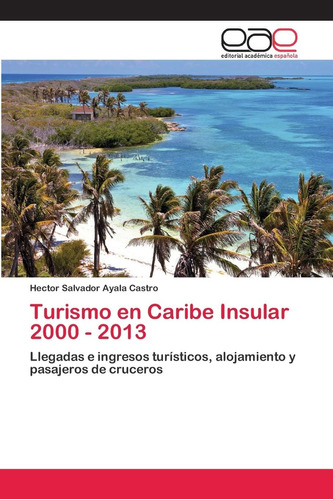 Libro: Turismo Caribe Insular 2000 - 2013: Llegadas E Ing