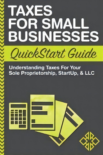 Taxes For Small Businesses Quickstart Guide : Understanding Taxes For Your Sole Proprietorship, S..., De Clydebank Business. Editorial Clydebank Media Llc, Tapa Blanda En Inglés