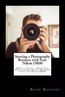 Starting A Photography Business With Your Nikon D800 : Ho...