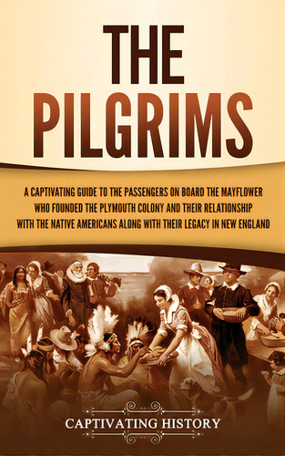 The Pilgrims: A Captivating Guide To The Passengers On Board The Mayflower Who Founded The Plymou..., De History, Captivating. Editorial Captivating History, Tapa Dura En Inglés