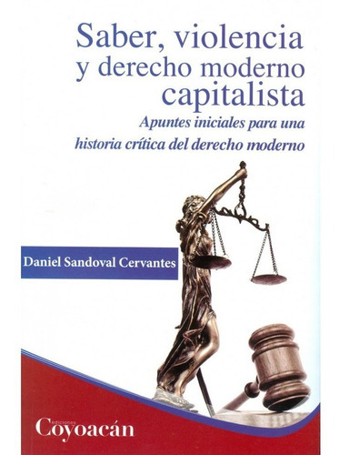 Saber, Violencia Y Derecho Moderno Capitalista. Apuntes Iniciales Para Una Historia Crítica Del Derecho Moderno, De Daniel Sandoval Cervantes. Editorial Coyoacán, Tapa Blanda En Español, 2015