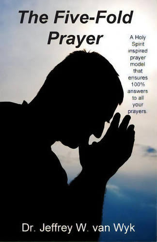 The Five-fold Prayer : A Holy Spirit Inspired Prayer Model That Ensures 100 % Answers To All Your..., De Jeffrey W Van Wyk. Editorial Createspace Independent Publishing Platform, Tapa Blanda En Inglés