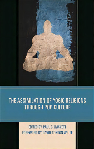 The Assimilation Of Yogic Religions Through Pop Culture, De David Gordon White. Editorial Lexington Books, Tapa Dura En Inglés