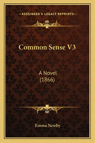 Common Sense V3: A Novel (1866), De Newby, Emma. Editorial Kessinger Pub Llc, Tapa Blanda En Inglés