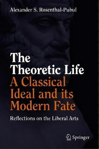 The Theoretic Life - A Classical Ideal And Its Modern Fate, De Alexander S. Rosenthal-pubul. Editorial Springer Nature Switzerland Ag, Tapa Dura En Inglés