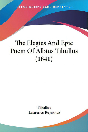 The Elegies And Epic Poem Of Albius Tibullus (1841), De Tibullus., Vol. 1. Editorial Kessinger Pub Llc, Tapa Blanda En Inglés