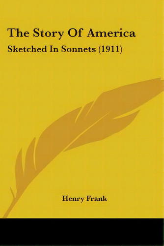 The Story Of America: Sketched In Sonnets (1911), De Frank, Henry. Editorial Kessinger Pub Llc, Tapa Blanda En Inglés