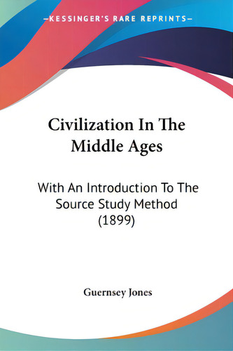 Civilization In The Middle Ages: With An Introduction To The Source Study Method (1899), De Jones, Guernsey. Editorial Kessinger Pub Llc, Tapa Blanda En Inglés
