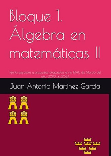 Bloque 1. Algebra En Matematicas Ii: Teoria, Ejercicios Y Pr