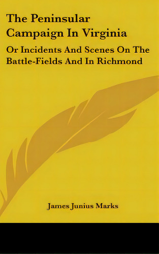 The Peninsular Campaign In Virginia: Or Incidents And Scenes On The Battle-fields And In Richmond, De Marks, James Junius. Editorial Kessinger Pub Llc, Tapa Dura En Inglés