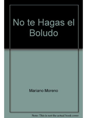 No Te Hagas El Boludo - Mariano Moreno