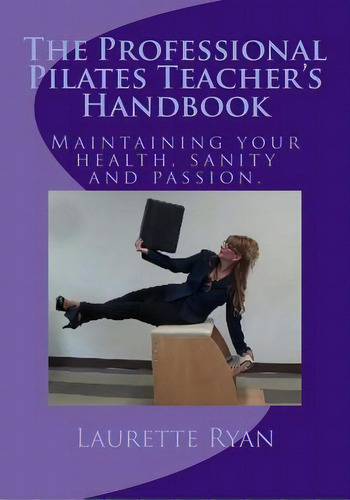 The Professional Pilates Teacher's Handbook: Maintaining Your Health, Sanity And Passion., De Ryan, Laurette. Editorial Createspace, Tapa Blanda En Inglés