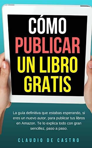 Libro : Como Publicar Un Libro Gratis La Guia Definitiva...