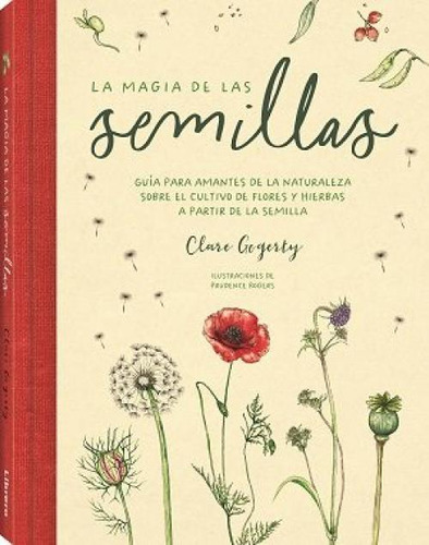 Magia De Las Semillas, La: Guía Para Amantes De La Naturaleza Sobre El Cultivo De Flores Y Hierbas A Partir De La Semilla, De Clare Gogerty., Vol. 1. Editorial Librero Ibp, Tapa Dura En Español