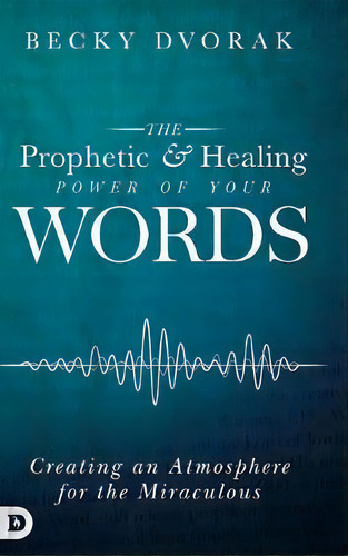 The Prophetic And Healing Power Of Your Words, De Becky Dvorak. Editorial Destiny Image Incorporated, Tapa Dura En Inglés